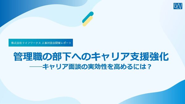 【人事対話会レポート①】管理職の部下へのキャリア支援強化 ──キャリア面談の実効性を高めるには？