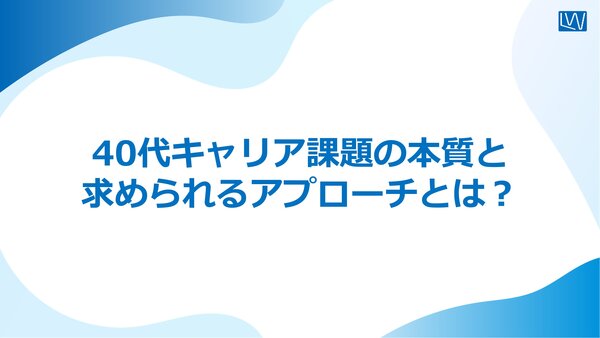40代キャリア課題の本質と求められるアプローチとは？