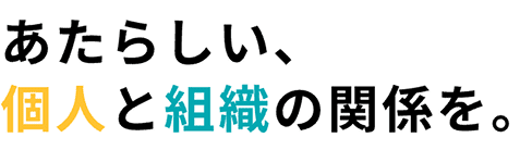 あたらしい、個人と組織の関係を。
