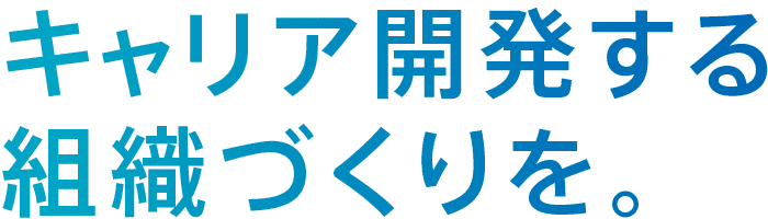 キャリア開発する組織づくりを。